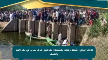عاجل اليوم.. شهود عيان يكشفون تفاصيل غرق شاب في نهر النيل بالصف